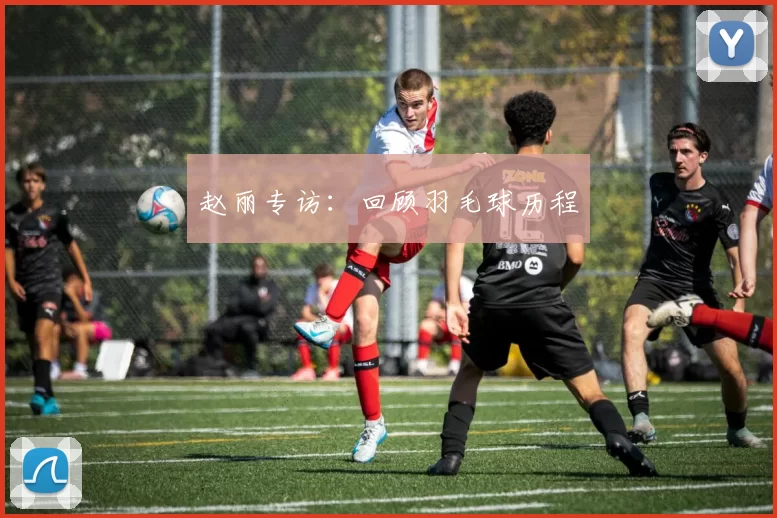 赵丽专访：回顾羽毛球历程
