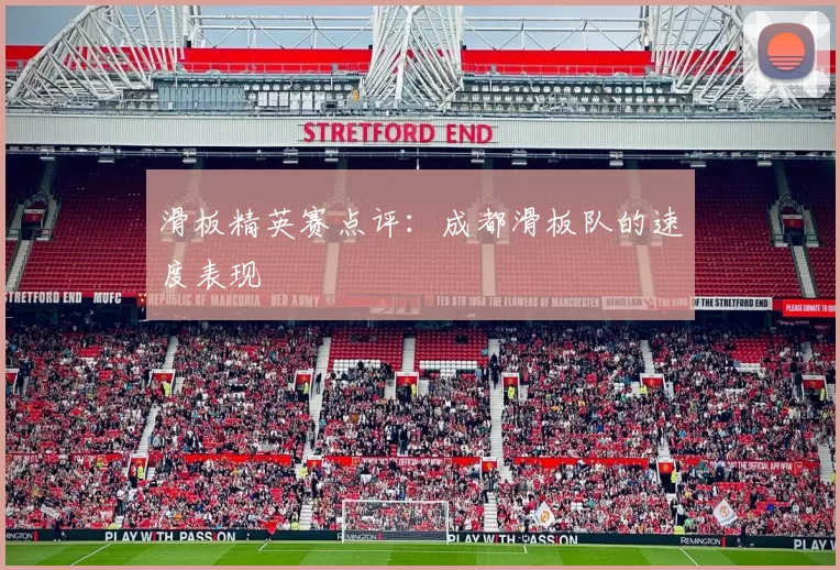 滑板精英赛点评：成都滑板队的速度表现