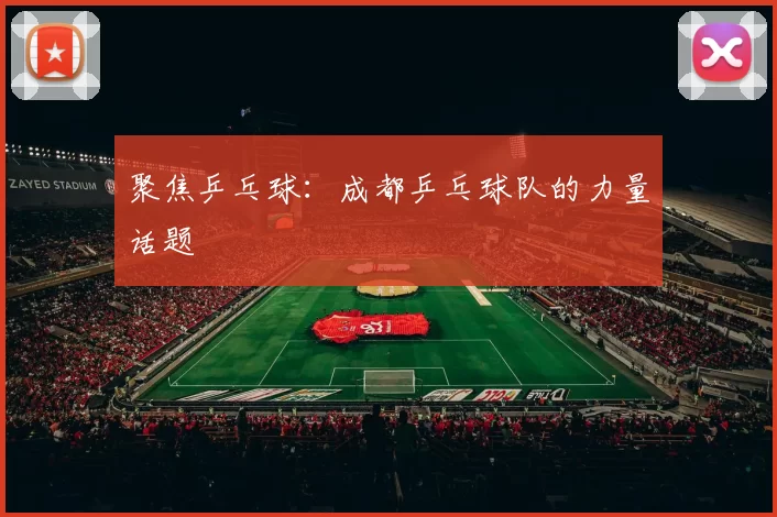 聚焦乒乓球：成都乒乓球队的力量话题