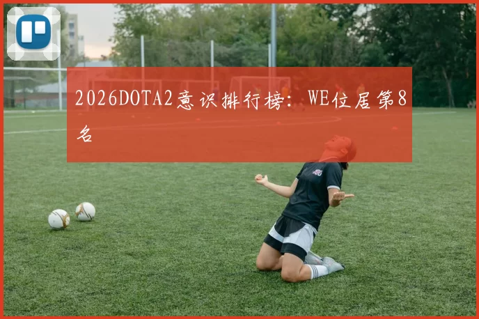 2026DOTA2意识排行榜：WE位居第8名