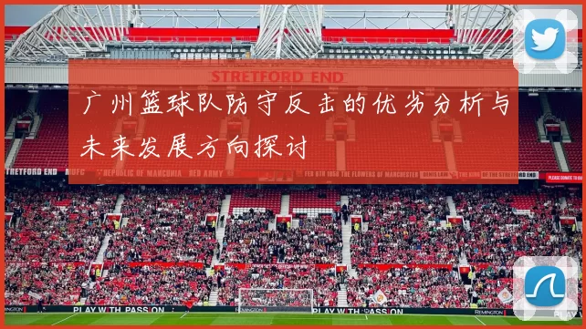 广州篮球队防守反击的优劣分析与未来发展方向探讨