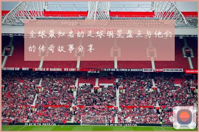 全球最知名的足球明星盘点与他们的传奇故事分享