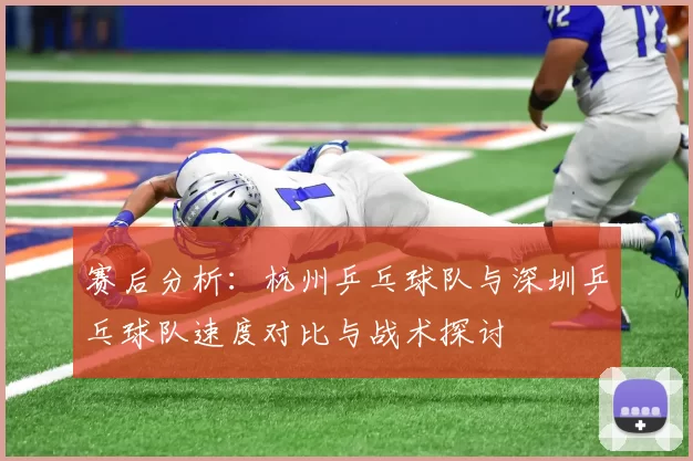 赛后分析：杭州乒乓球队与深圳乒乓球队速度对比与战术探讨