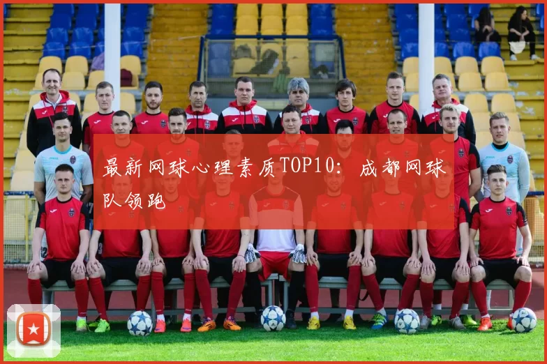 最新网球心理素质TOP10：成都网球队领跑