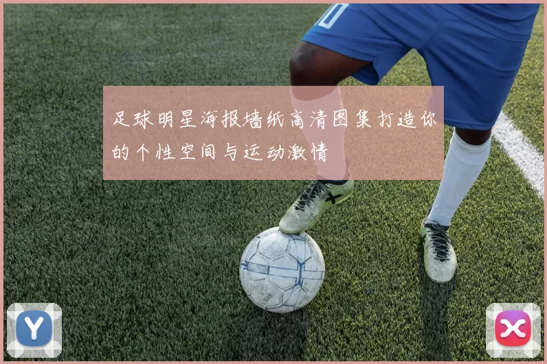足球明星海报墙纸高清图集打造你的个性空间与运动激情