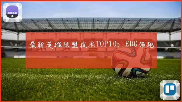 最新英雄联盟技术TOP10：EDG领跑