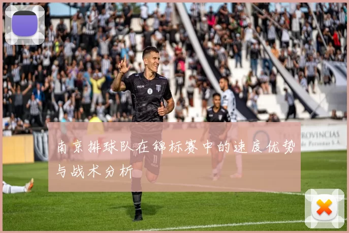 南京排球队在锦标赛中的速度优势与战术分析