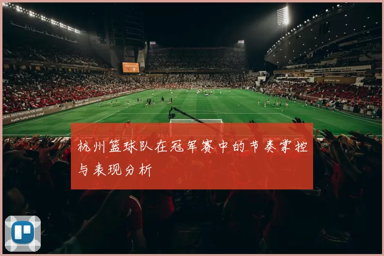 杭州篮球队在冠军赛中的节奏掌控与表现分析