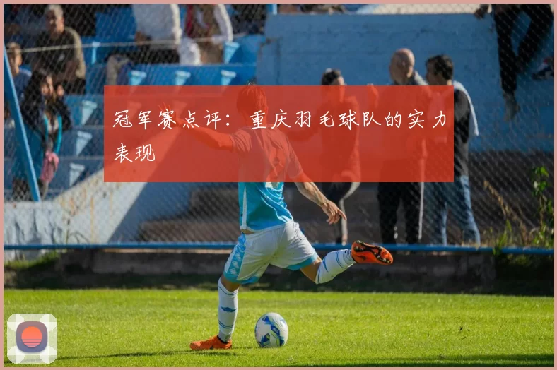 冠军赛点评：重庆羽毛球队的实力表现