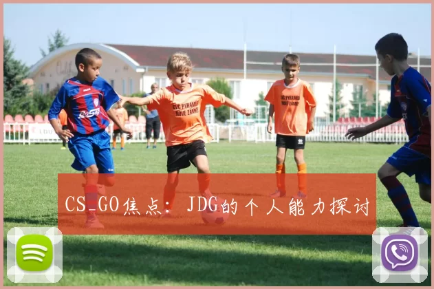 CS_GO焦点：JDG的个人能力探讨