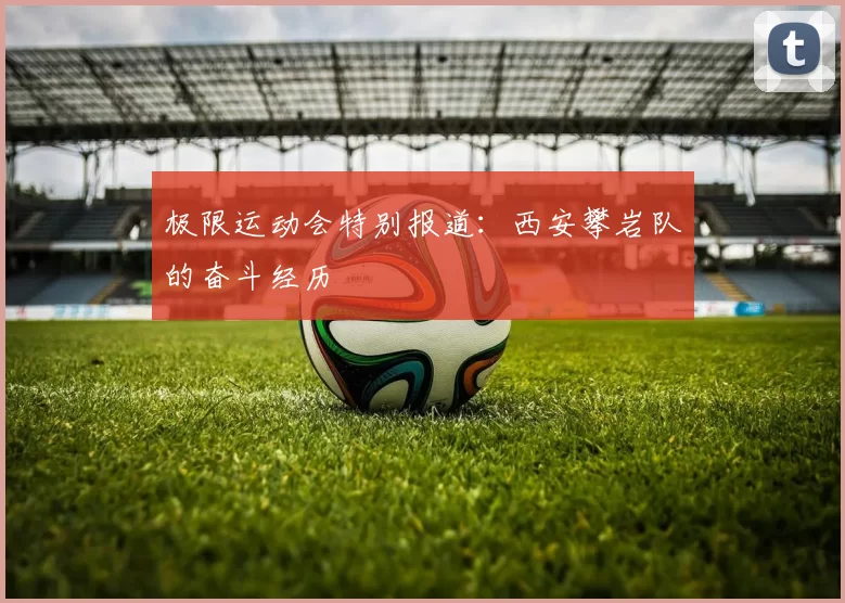 极限运动会特别报道：西安攀岩队的奋斗经历